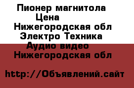 Пионер магнитола › Цена ­ 3 500 - Нижегородская обл. Электро-Техника » Аудио-видео   . Нижегородская обл.